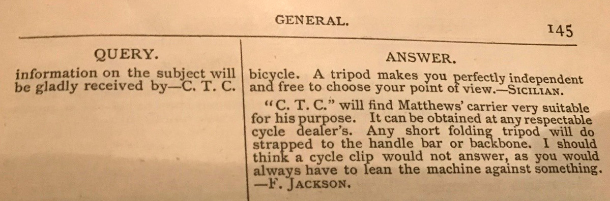Typed request for advice on attaching a camera to a bicycle from "CTC". Answer reads: '"CTC" will find Matthews' carrier very suitable for his purpose. It can be obtained at any respectable cycle dealer's. Any short folding tripod will do strapped to the handle bar or backbone. I should think a cycle clip will not answer, as you would always have to lean the machine against something.'
